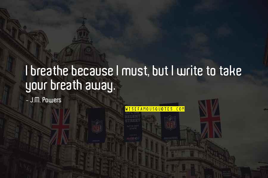 I Breathe Because Of You Quotes By J.M. Powers: I breathe because I must, but I write