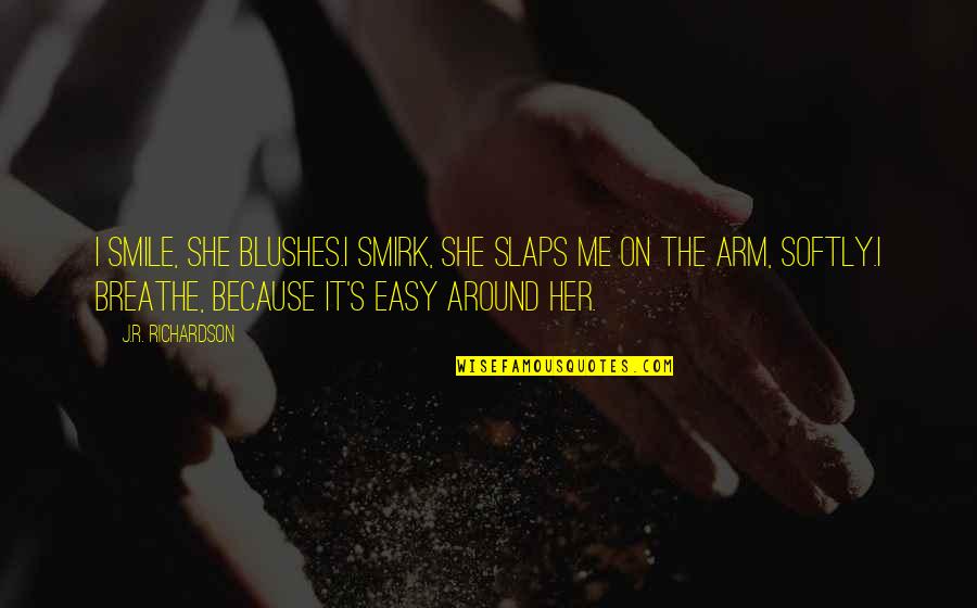 I Breathe Because Of You Quotes By J.R. Richardson: I smile, she blushes.I smirk, she slaps me