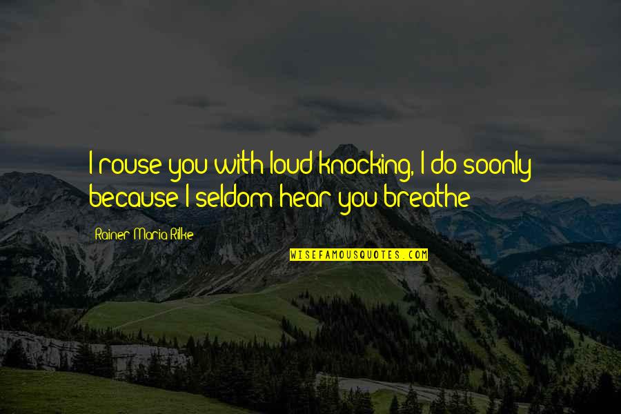 I Breathe Because Of You Quotes By Rainer Maria Rilke: I rouse you with loud knocking, I do