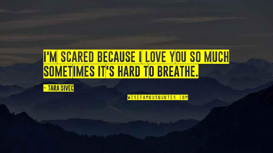 I Breathe Because Of You Quotes By Tara Sivec: I'm scared because I love you so much