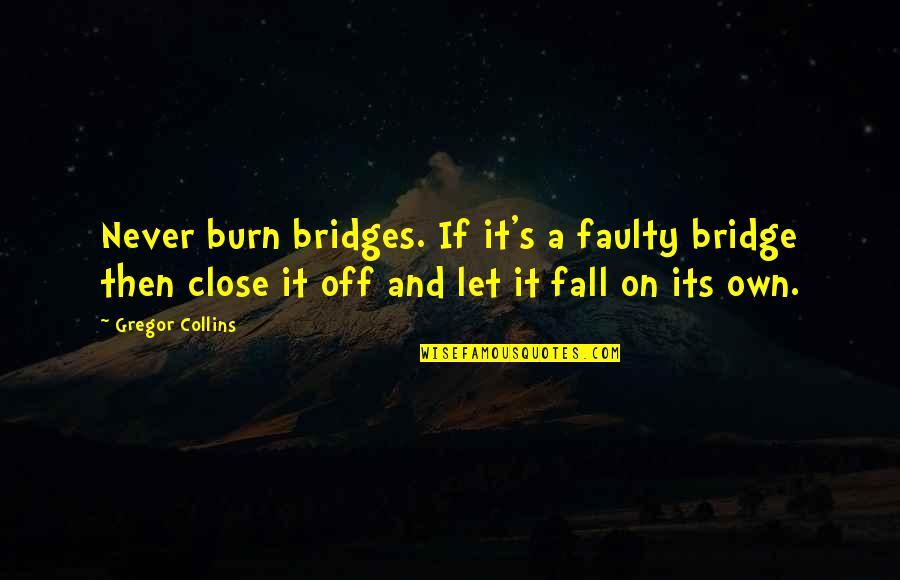 I Burn Bridges Quotes By Gregor Collins: Never burn bridges. If it's a faulty bridge