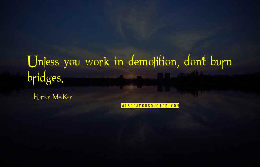 I Burn Bridges Quotes By Harvey MacKay: Unless you work in demolition, don't burn bridges.