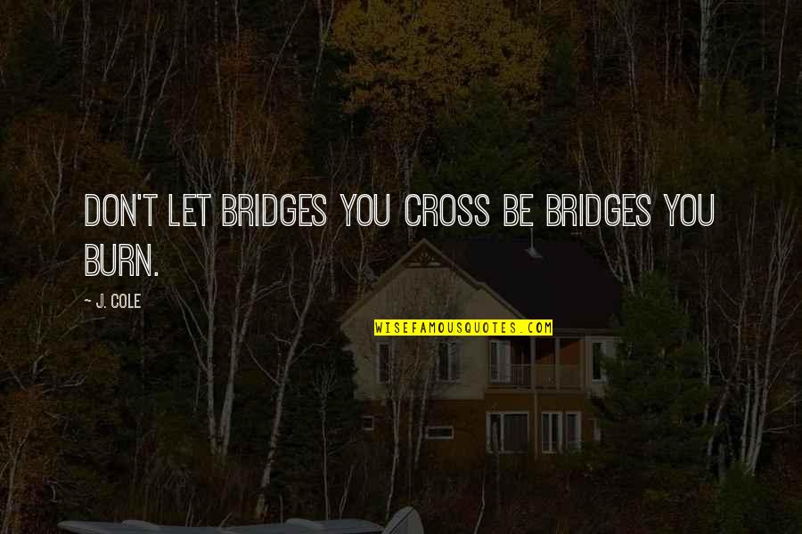 I Burn Bridges Quotes By J. Cole: Don't let bridges you cross be bridges you