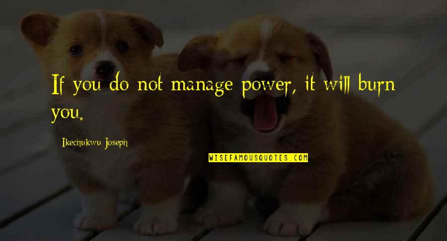 I Burn For You Quote Quotes By Ikechukwu Joseph: If you do not manage power, it will I Burn For You Quote Quotes By Ikechukwu Joseph: If you do not manage power, it will