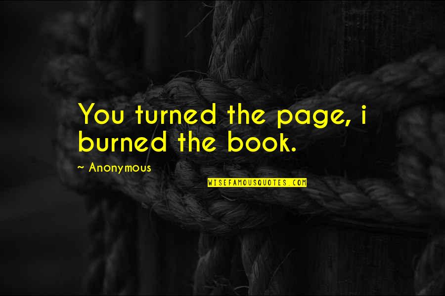 I Burn Quotes By Anonymous: You turned the page, i burned the book.