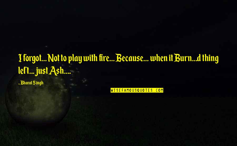 I Burn Quotes By Bharat Singh: I forgot... Not to play with fire... Because... I Burn Quotes By Bharat Singh: I forgot... Not to play with fire... Because...