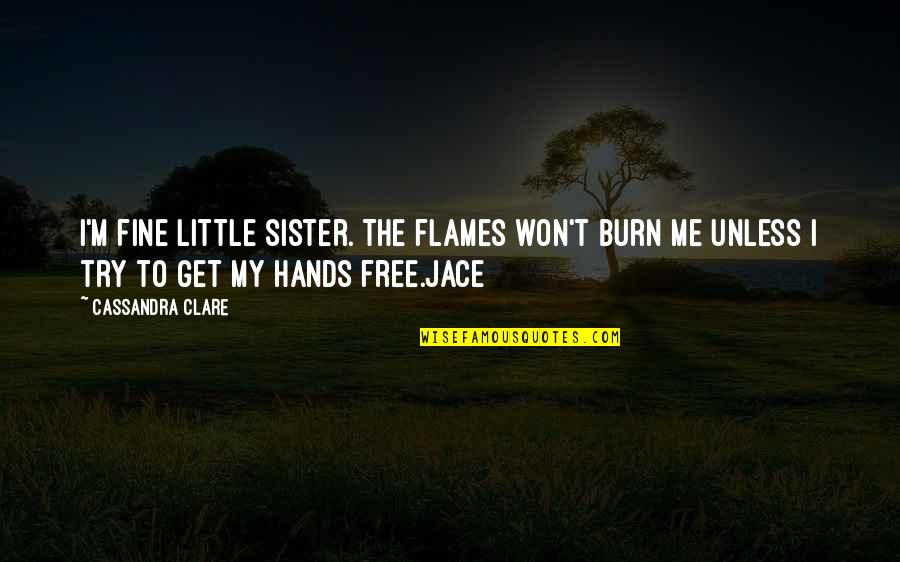 I Burn Quotes By Cassandra Clare: I'm fine little sister. The flames won't burn