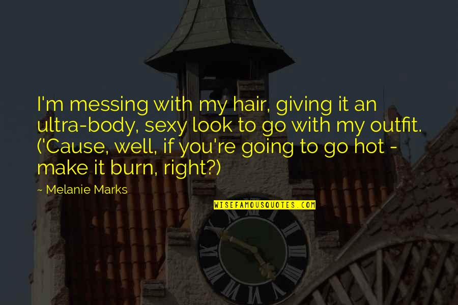 I Burn Quotes By Melanie Marks: I'm messing with my hair, giving it an