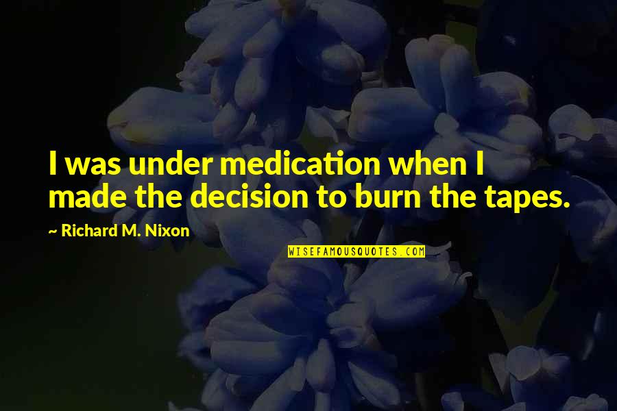 I Burn Quotes By Richard M. Nixon: I was under medication when I made the