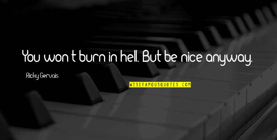 I Burn Quotes By Ricky Gervais: You won't burn in hell. But be nice I Burn Quotes By Ricky Gervais: You won't burn in hell. But be nice