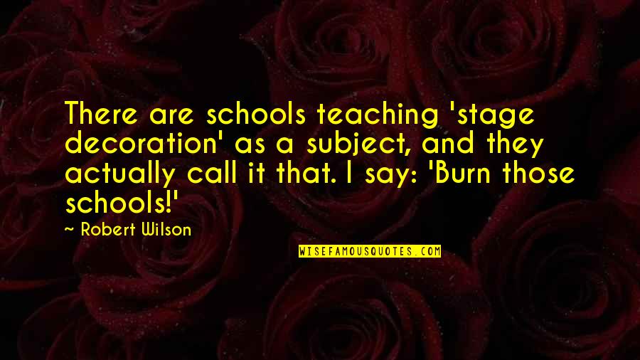 I Burn Quotes By Robert Wilson: There are schools teaching 'stage decoration' as a I Burn Quotes By Robert Wilson: There are schools teaching 'stage decoration' as a