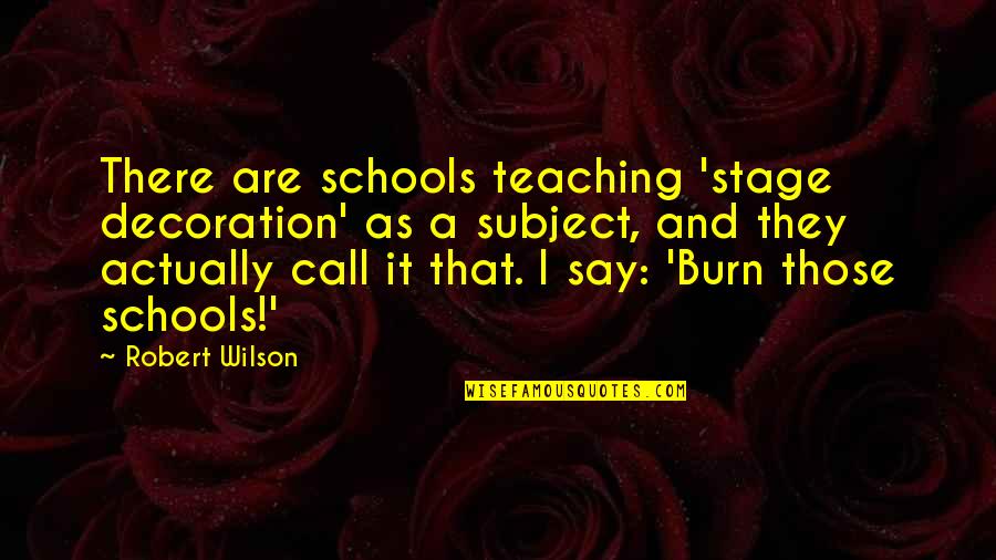 I Burn Quotes By Robert Wilson: There are schools teaching 'stage decoration' as a