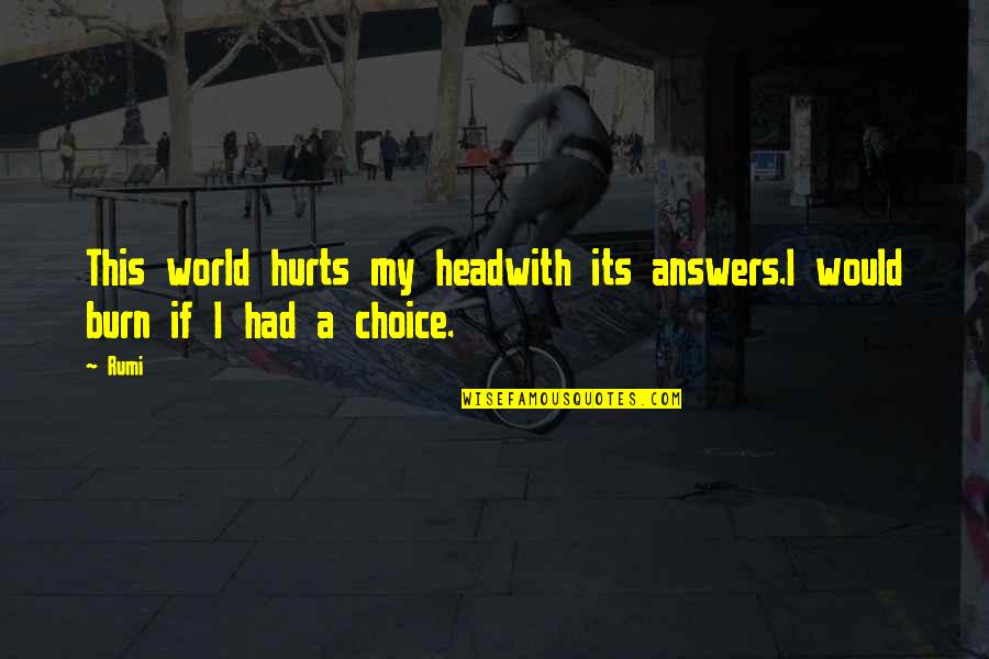 I Burn Quotes By Rumi: This world hurts my headwith its answers.I would