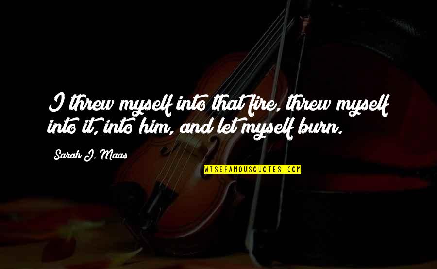 I Burn Quotes By Sarah J. Maas: I threw myself into that fire, threw myself