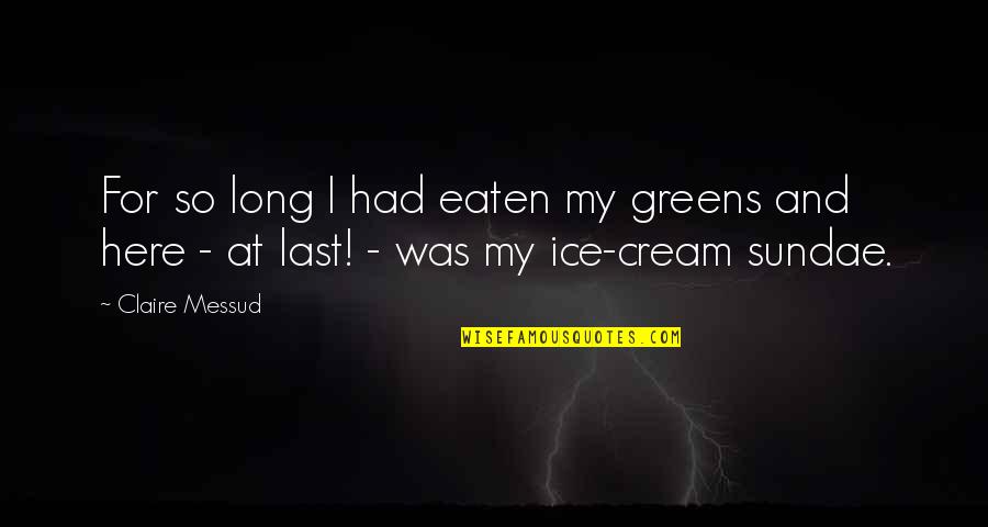 I C E Cream Quotes By Claire Messud: For so long I had eaten my greens