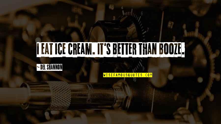 I C E Cream Quotes By Del Shannon: I eat ice cream. It's better than booze.