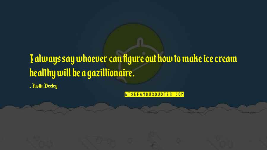 I C E Cream Quotes By Justin Deeley: I always say whoever can figure out how