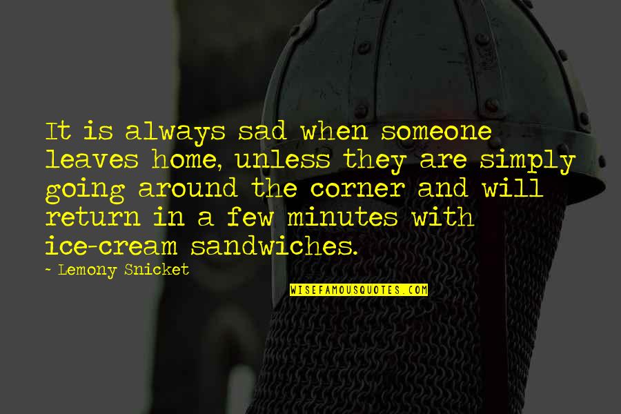 I C E Cream Quotes By Lemony Snicket: It is always sad when someone leaves home,