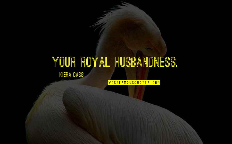 I Call Him Dad Quotes By Kiera Cass: Your Royal Husbandness.