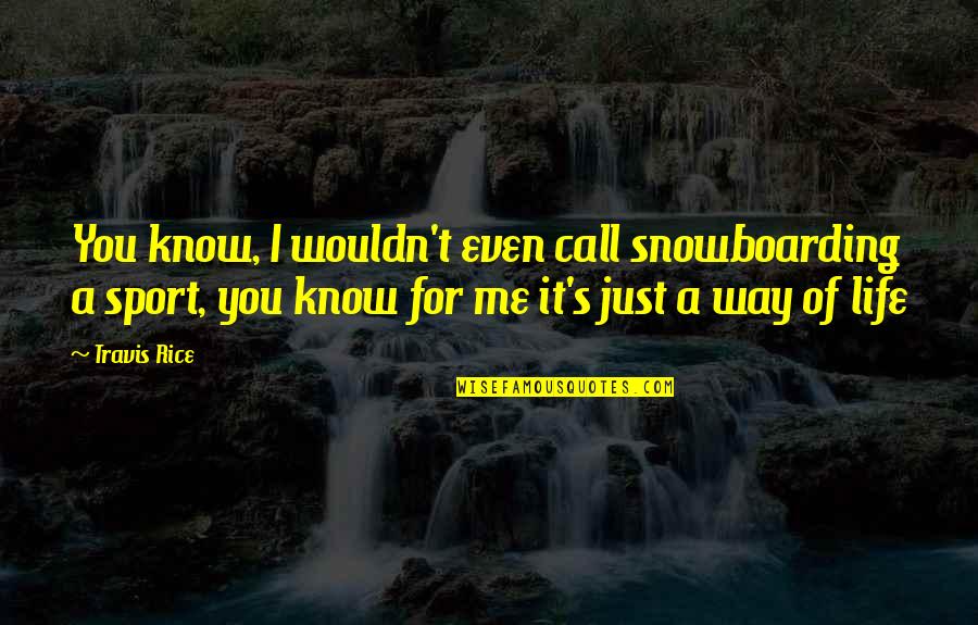 I Call It Life Quotes By Travis Rice: You know, I wouldn't even call snowboarding a