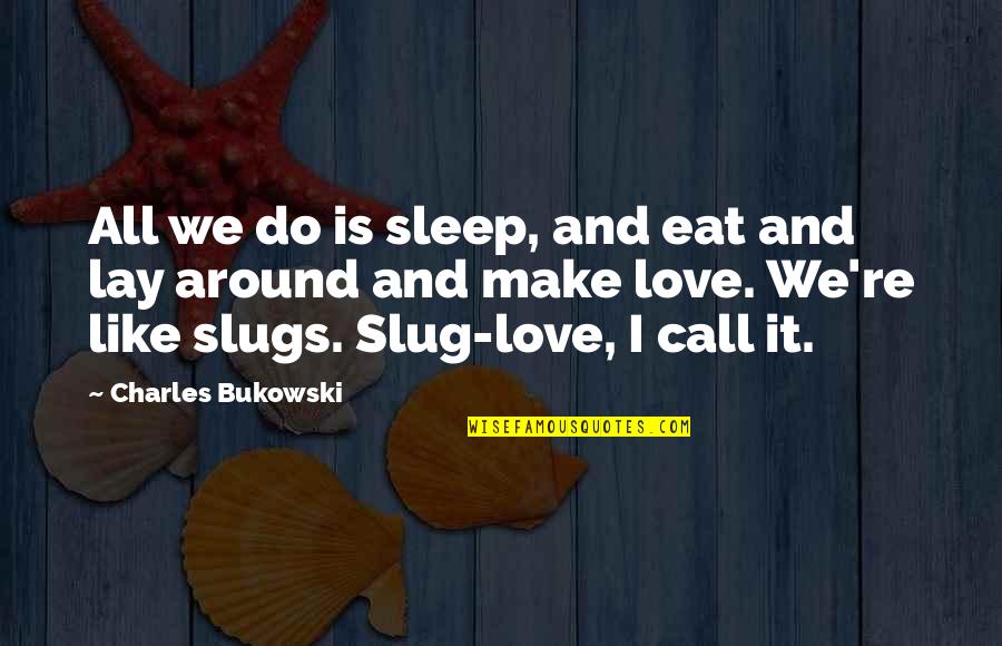 I Call It Love Quotes By Charles Bukowski: All we do is sleep, and eat and