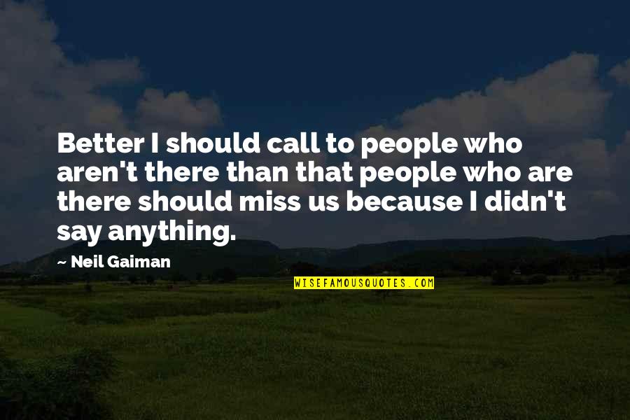 I Call You Because I Miss You Quotes By Neil Gaiman: Better I should call to people who aren't