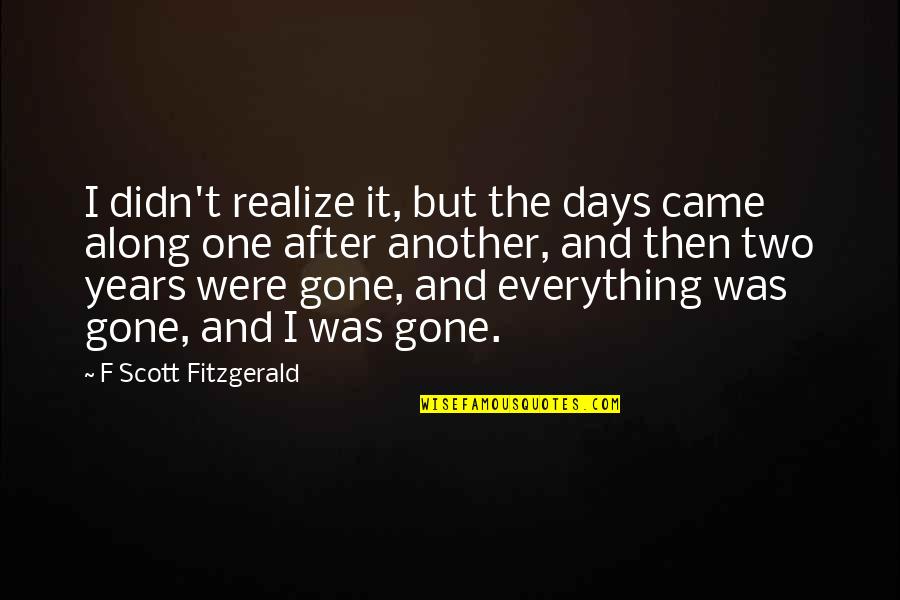 I Came Along Quotes By F Scott Fitzgerald: I didn't realize it, but the days came