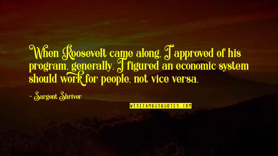 I Came Along Quotes By Sargent Shriver: When Roosevelt came along, I approved of his