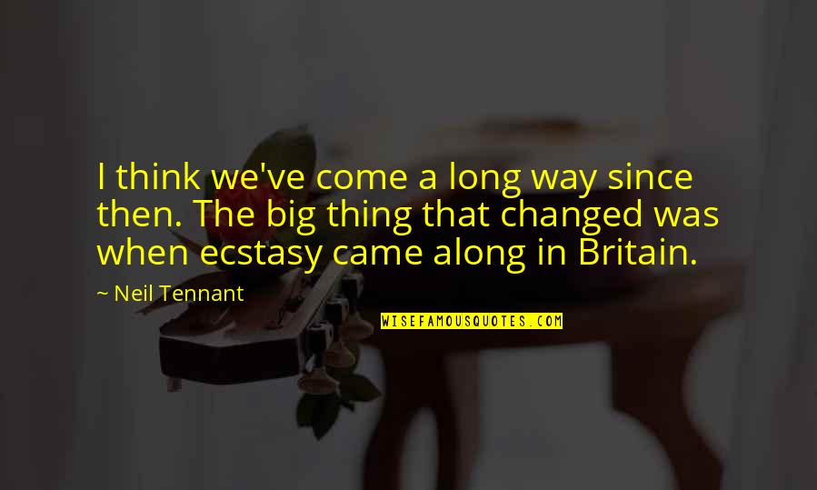 I Came Along Way Quotes By Neil Tennant: I think we've come a long way since
