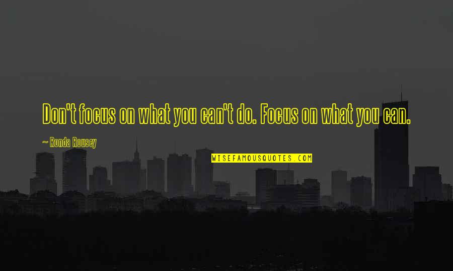 I Came Along Way Quotes By Ronda Rousey: Don't focus on what you can't do. Focus