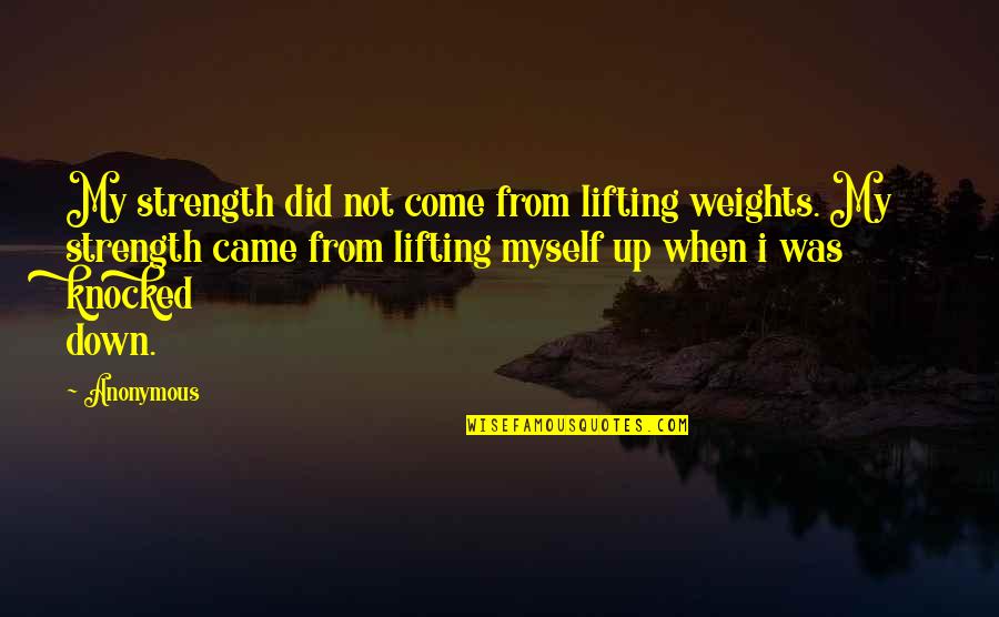 I Came Up Quotes By Anonymous: My strength did not come from lifting weights.