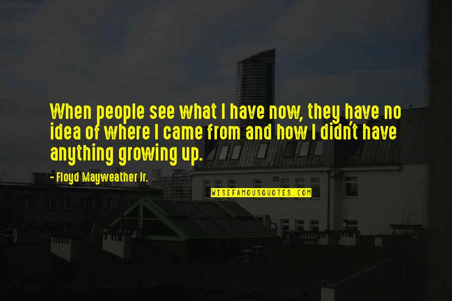 I Came Up Quotes By Floyd Mayweather Jr.: When people see what I have now, they