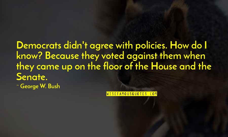 I Came Up Quotes By George W. Bush: Democrats didn't agree with policies. How do I