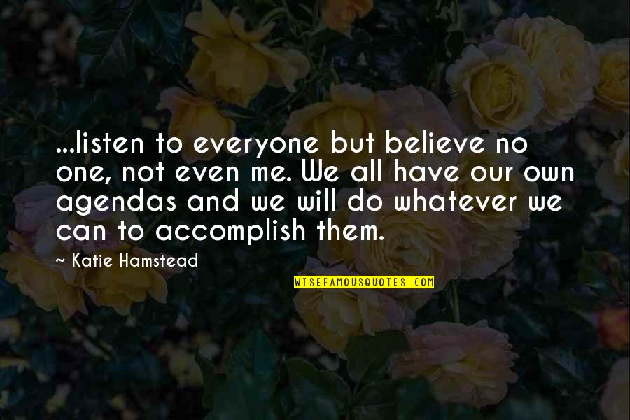 I Can And I Will Just Listen Quotes By Katie Hamstead: ...listen to everyone but believe no one, not