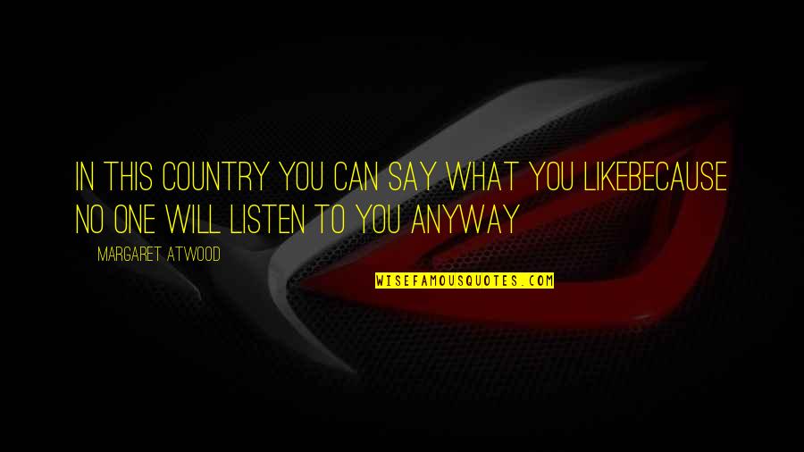 I Can And I Will Just Listen Quotes By Margaret Atwood: In this country you can say what you