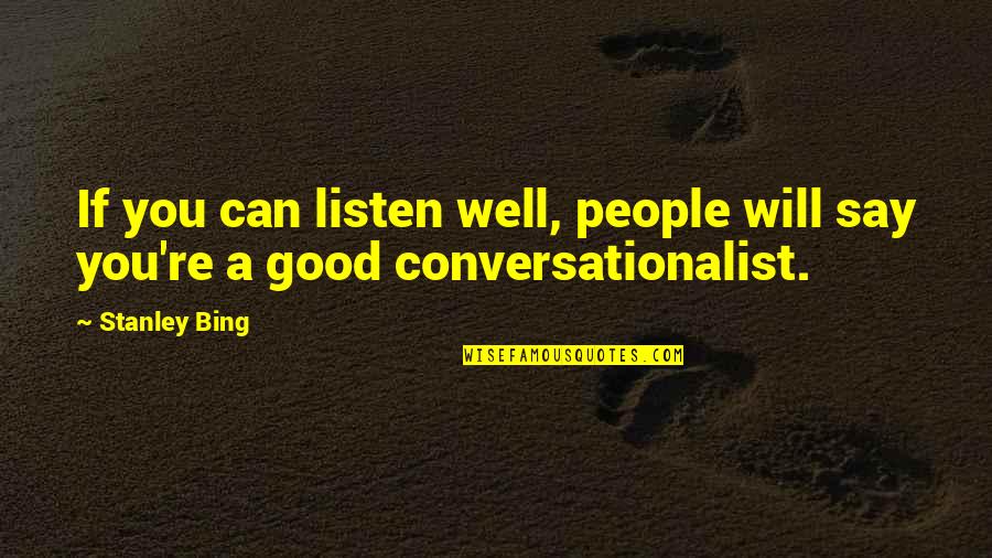 I Can And I Will Just Listen Quotes By Stanley Bing: If you can listen well, people will say