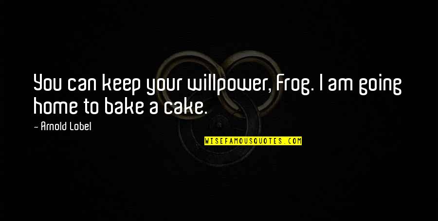 I Can Bake Quotes By Arnold Lobel: You can keep your willpower, Frog. I am