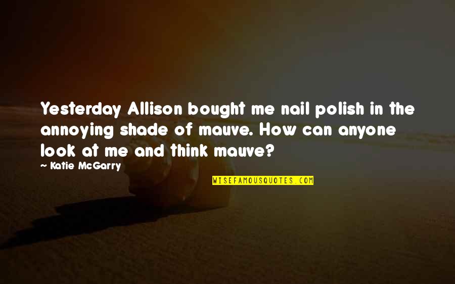 I Can Be Annoying Quotes By Katie McGarry: Yesterday Allison bought me nail polish in the