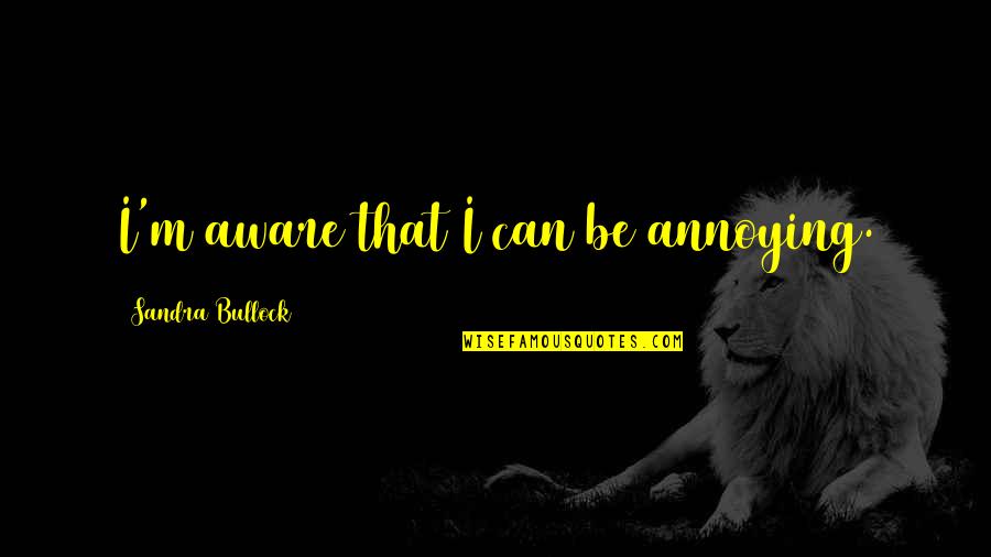I Can Be Annoying Quotes By Sandra Bullock: I'm aware that I can be annoying.