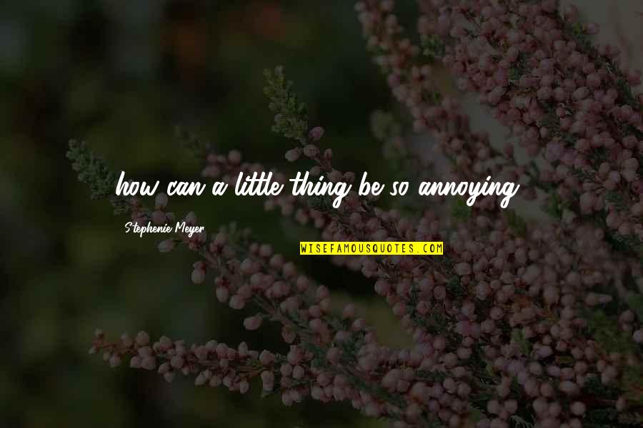 I Can Be Annoying Quotes By Stephenie Meyer: how can a little thing be so annoying?