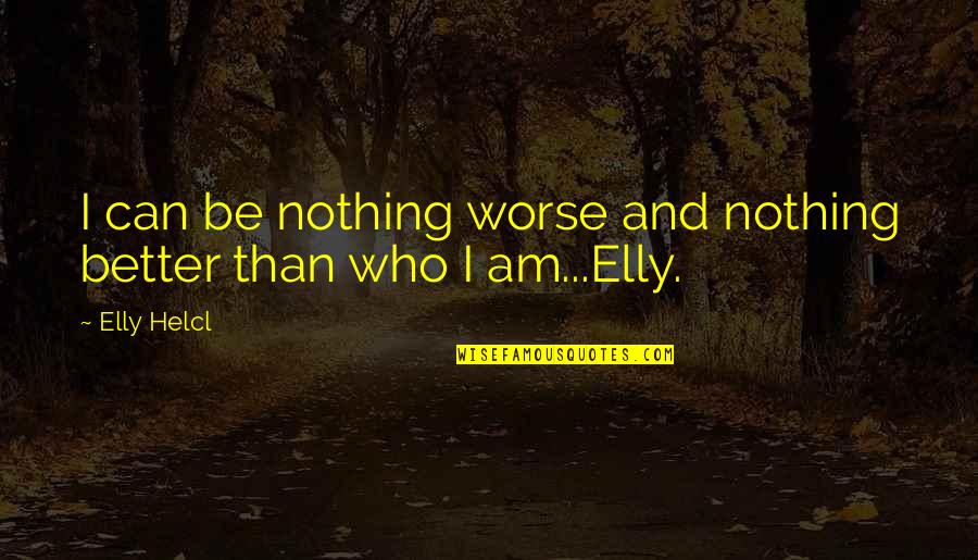 I Can Be Better Quotes By Elly Helcl: I can be nothing worse and nothing better