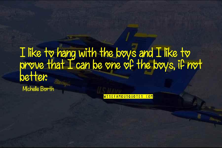 I Can Be Better Quotes By Michelle Borth: I like to hang with the boys and