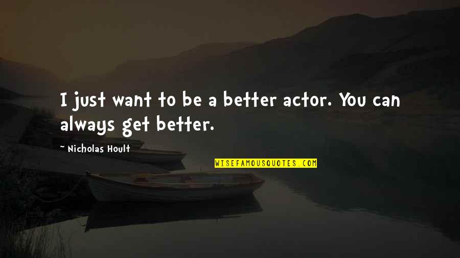 I Can Be Better Quotes By Nicholas Hoult: I just want to be a better actor. I Can Be Better Quotes By Nicholas Hoult: I just want to be a better actor.