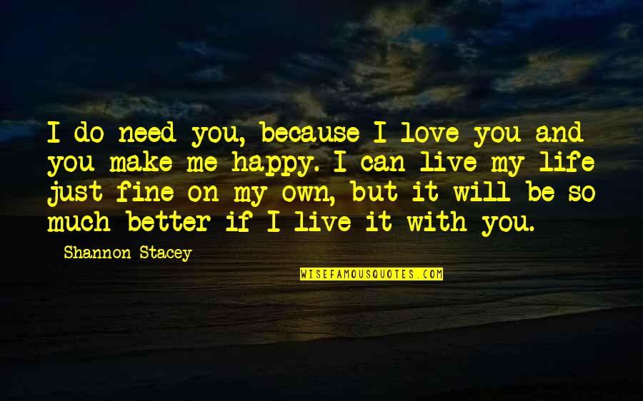 I Can Be Happy On My Own Quotes By Shannon Stacey: I do need you, because I love you