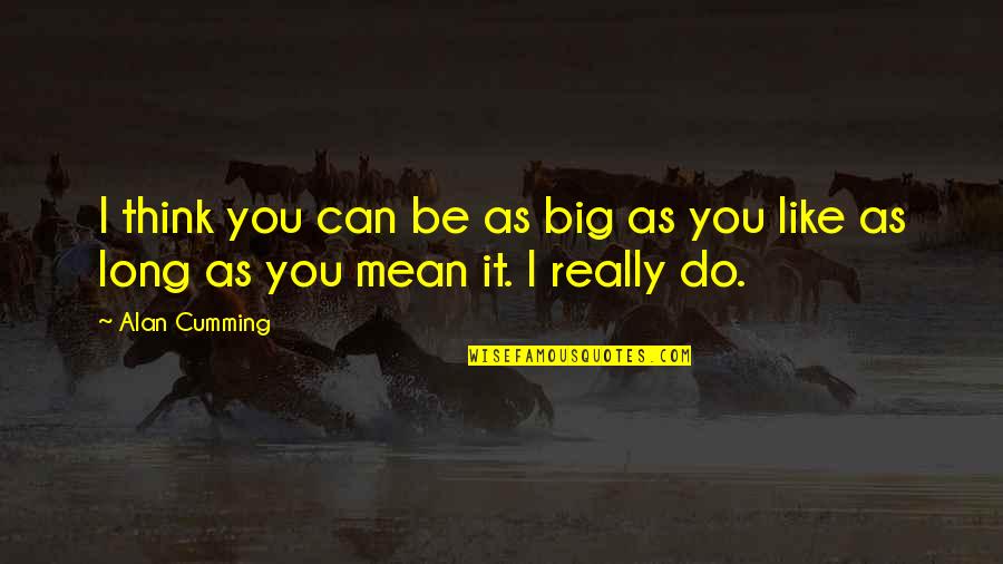 I Can Be Really Mean Quotes By Alan Cumming: I think you can be as big as