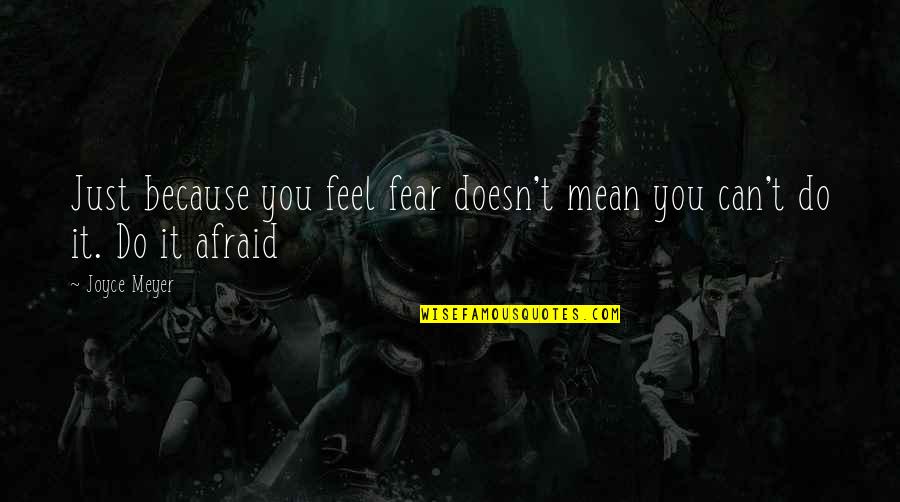 I Can Be Really Mean Quotes By Joyce Meyer: Just because you feel fear doesn't mean you