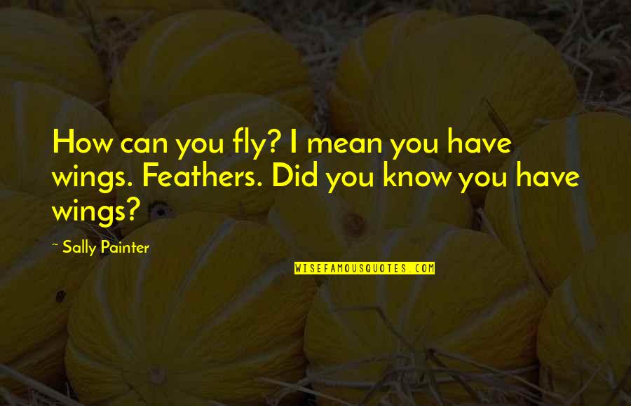 I Can Be Really Mean Quotes By Sally Painter: How can you fly? I mean you have