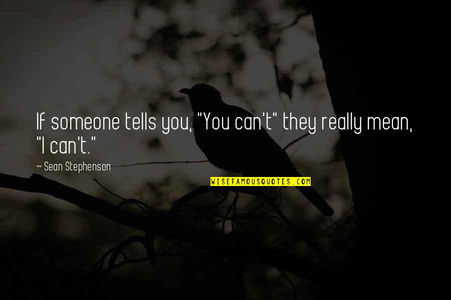 I Can Be Really Mean Quotes By Sean Stephenson: If someone tells you, "You can't" they really