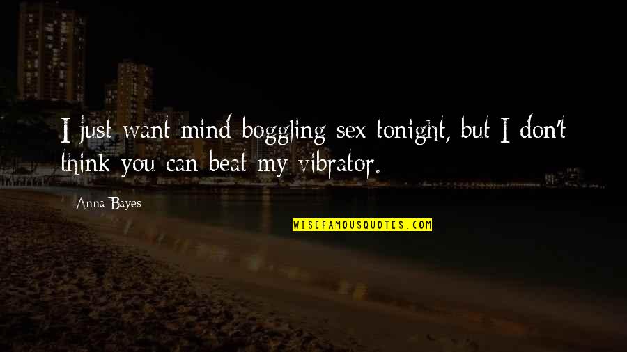 I Can Beat You Quotes By Anna Bayes: I just want mind-boggling sex tonight, but I