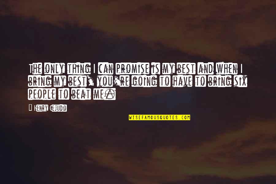 I Can Beat You Quotes By Henry Cejudo: The only thing I can promise is my I Can Beat You Quotes By Henry Cejudo: The only thing I can promise is my